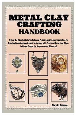 Metal Clay Crafting Handbook: Step-by-Step Guide to Techniques, Projects & Design Inspiration for Creating Stunning Jewelry & Sculptures with Precio