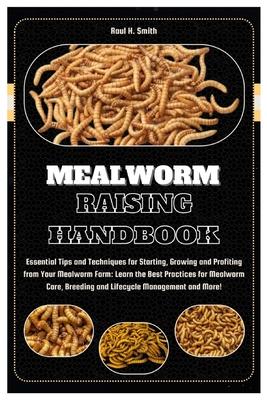 Mealworm Raising Handbook: Essential Tips & Techniques for Starting, Growing & Profiting from Your Mealworm Farm: Learn the Best Practices for Me