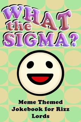 What the Sigma?: Meme Themed Jokebook for Rizz Lords