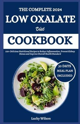 The Complete 2024 Low Oxalate Diet Cookbook: 100+ Delicious Nutritional Recipes to Reduce Inflammation, Prevent Kidney Stones and Improve Overall Heal