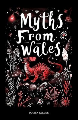 Myths From Wales: A Treasury of Welsh Mythology, Famous Legends and Mythical Creatures Discover Ancient Mabinogion Folk Tales and Gaelic