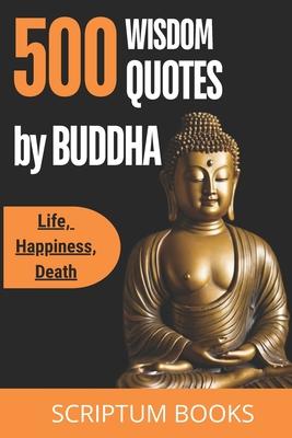 500 Unique Quotes by Buddha about Life, Happiness, Death: Buddha Book of Quotes for Every day