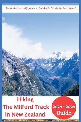 Hiking The Milford Track in New Zealand 2024-2025: From Peaks to Fjords - A Trekker's Guide to Fiordland