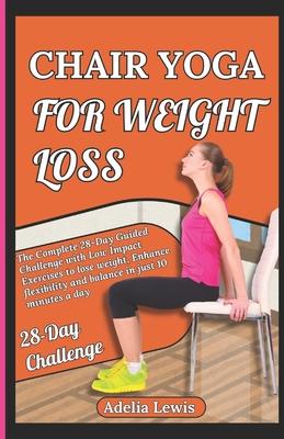 Chair Yoga for Weight Loss: The Complete 28-Day Guided Challenge with Low Impact Exercises to lose weight, Enhance flexibility and balance in just