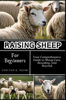 Raising Sheep for Beginners: Your Comprehensive Guide to Sheep Care, Breeding, And Beyond