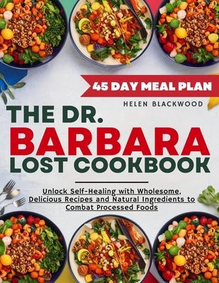 The Dr. Barbara O'Neil Lost Cookbook: Unlock Self-Healing with Wholesome, Delicious Recipes and Natural Ingredients to Combat Processed Foods Featurin