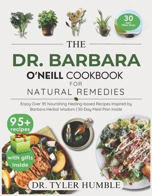 The Dr Barbara O'Neill Cookbook for Natural Remedies: Enjoy Over 95 Nourishing Healing-Based Recipes Inspired by Barbara Herbal Wisdom 30-Day Meal Pla