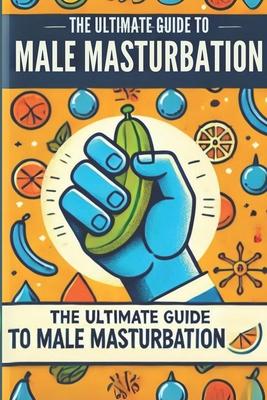 The Ultimate Guide to Male Masturbation: All about male masturbation