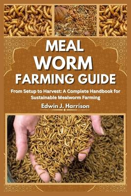 Meal Worm Farming Guide: From Setup to Harvest: A Complete Handbook for Sustainable Mealworm Farming