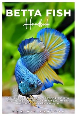 BETTA FISH Handbook: A detailed guide to caring for and training your Betta fish, featuring expert advice on breeding, health, tank mates,