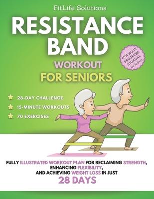 Resistance Band Workout for Seniors: Fully Illustrated Workout Plan for Reclaiming Strength, Enhancing Flexibility, and Achieving Weight Loss in Just