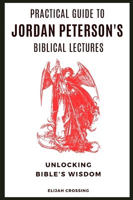 Practical Guide to Jordan Peterson's Biblical Lectures: Unlocking Bible's Wisdom