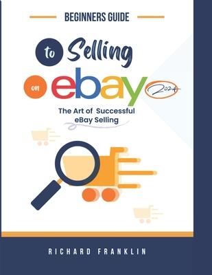 Beginners Guide To Selling on eBay 2024.: The art of a successful eBay selling.