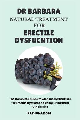 Dr Barbara Natural Treatment for Erectile Dysfunction: The Complete Guide to Alkaline Herbal Cure for Erectile Dysfunction Using Dr Barbara O'Neill Di