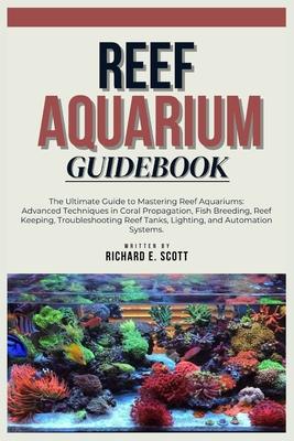 Reef Aquarium Guidebook: The Ultimate Guide to Mastering Reef Aquariums: Advanced Techniques in Coral Propagation, Fish Breeding, Reef Keeping,