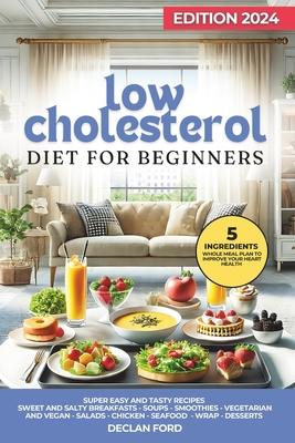 Low Cholesterol Diet for Beginners: Includes a Tasty 4-Week Meal Plan Easy and Delicious Recipes for a Healthy Heart with Simple Ingredients.