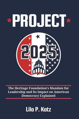 Project 2025: The Heritage Foundation's Mandate for Leadership and Its Impact on American Democracy Explained