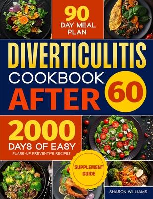 Diverticulitis Cookbook After 60: Over 2000 Days of Easy, Flare-Up Preventive Recipes Featuring a 90-Day Meal Plan, Daily Mental Health Tips, and Supp