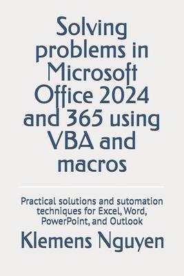 Solving problems in Microsoft Office 2024 and 365 using VBA and macros: Practical solutions and sutomation techniques for Excel, Word, PowerPoint, and