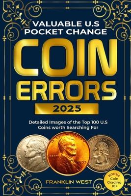 Valuable U.S Pocket Change Coin Errors: Detailed Images of the Top 150 U.S. Coins Worth Searching For (BONUS: Coin Grading 101)