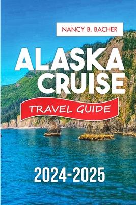 Alaska Cruise Guide 2024-2025: Your Comprehensive Guide to Unforgettable Adventures and Luxurious Escapes.