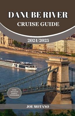 Danube River Cruise Guide 2024/2025: Discover Europe Most Enchanting and Historic Rich Regions, Explore Culture, Nature, and Activities.