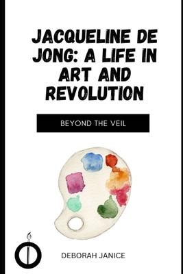 Jacqueline de Jong: A Life in Art and Revolution: Beyond the Veil