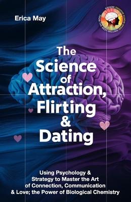 The Science of Attraction, Flirting & Dating: Using Psychology & Strategy to Master the Art of Connection, Communication & Love; the Power of Biologic