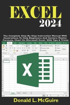 Excel 2024: The Complete Step By Step Instruction Manual With Illustrations To Help Beginners And Seniors Master Formula, Chart On