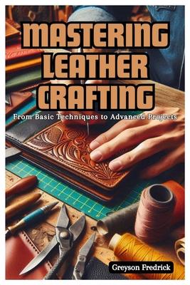 Mastering Leather Crafting: From Basic Techniques to Advanced Projects