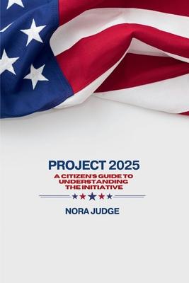 Project 2025: A Citizen's Guide to Understanding the Initiative