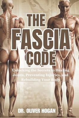 The Fascia Code: Unlocking the Secrets to Healing Joints, Preventing Injuries, and Rebuilding Your Body