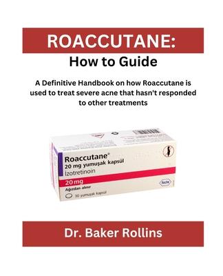 Roaccutane: How to guide: A Definitive Handbook on how Roaccutane is used to treat severe acne that hasn't responded to other trea