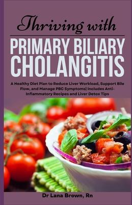 Thriving with Primary Biliary Cholangitis: A Healthy Diet Plan to Reduce Liver Workload, Support Bile Flow, and Manage PBC Symptoms Includes Anti-Infl