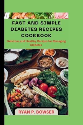 Fast and Simple Diabetes Recipes Cookbook: Delicious and Healthy Recipes for Managing Diabetes