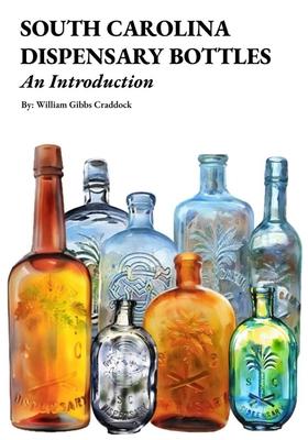 South Carolina Dispensary Bottles: An Introduction: A Brief Look Into the South Carolina Dispensary: It's Bottles, Glassmakers, Rare Variants, History