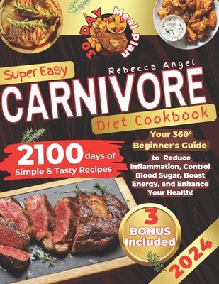 Super Easy CARNIVORE Diet Cookbook: Your 360 Beginner's Guide with 2100 Days of Simple & Tasty Recipes to Reduce Inflammation, Control Blood Sugar, B