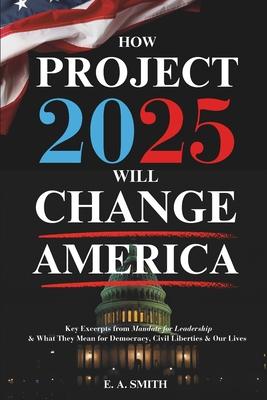 How Project 2025 Will Change America: Key Excerpts from Mandate for Leadership and What They Mean for Democracy, Civil Liberties, and Our Lives