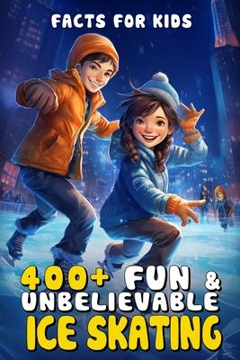 400+ Fun & Unbelievable Ice Skating Facts for Kids: Glide Through Icy History, Gravity-Defying Tricks, Rink Science & More! (The Ultimate Gift for You