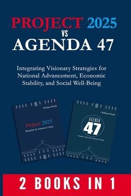 Project 2025 vs Agenda 47 (2-Books-In-1): Integrating Visionary Strategies for National Advancement, Economic Stability, and Social Well-Being