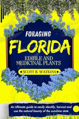 Foraging Florida Edible and Medicinal Plants: An Ultimate guide to easily identify, harvest and use the natural bounty of the sunshine state