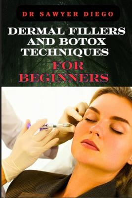 Dermal Fillers and Botox Techniques for Beginners: Comprehensive Guide To Injectables, Anti-Aging Solutions, And Advanced Cosmetic Procedures