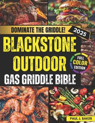 Blackstone Outdoor Gas Griddle Bible: Simple, Swift and Savory Recipes to Delight Every Palate - Impress Everyone with Your Outdoor Griddle Skills Usi