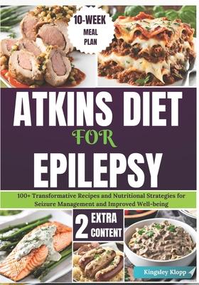 Atkins Diet for Epilepsy: 100+ Transformative Recipes and Nutritional Strategies for Seizure Management and Improved Well-being