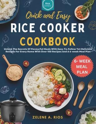 Quick and Easy Rice Cooker Cookbook: Unlock The Secrets Of Flavourful Meals With Easy-To-Follow Yet Delicious Recipes For Every Home With Over 100 Rec