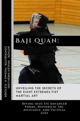 Baji Quan: Unveiling the Secrets of The Eight Extremes Fist Martial Art: Diving into Its Advanced Forms, Historical Significance,