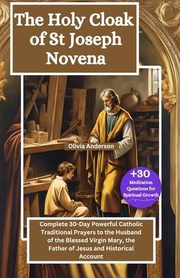 The Holy Cloak of St Joseph Novena: Complete 30-Day Powerful Catholic Traditional Prayers to the Husband of the Blessed Virgin Mary, the Father of Jes