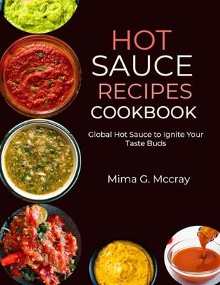 Hot Sauce Recipes Cookbook: Global Hot Sauce to Ignite Your Taste Buds