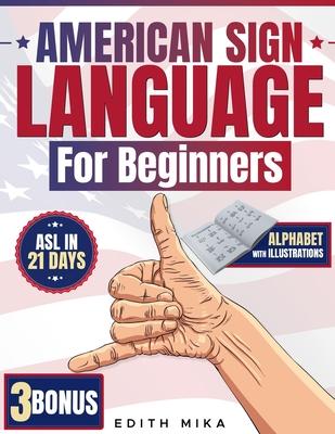 American Sign Language for Beginners: The Ultimate Practical, Illustrated Guide to Master ASL in 21 Days Learn Basic Signs, Alphabet, and Daily Commun