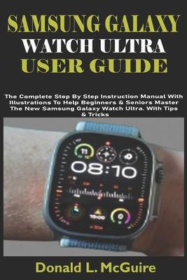 Samsung Galaxy Watch Ultra User Guide: The Complete Step By Step Instruction Manual With Illustrations To Help Beginners & Seniors Master The New Sams